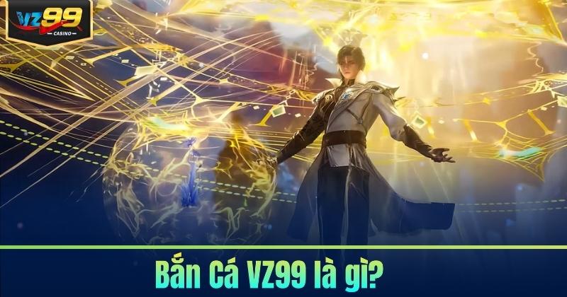 Bắn Cá VZ99 - Săn Thưởng Đầy Kịch Tính 2026 5 Bắn Cá VZ99 là gì?
