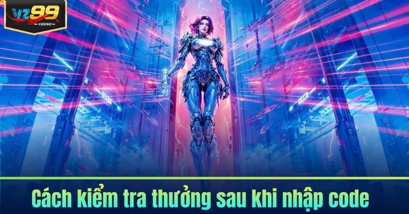 Cách Nhập Code VZ99 - Nhận Thưởng Dễ Dàng 2026 7 Cách kiểm tra thưởng sau khi nhập code