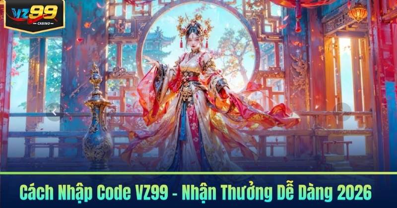Cách Nhập Code VZ99 - Nhận Thưởng Dễ Dàng 2026 4 Cách Nhập Code VZ99 - Nhận Thưởng Dễ Dàng 2026