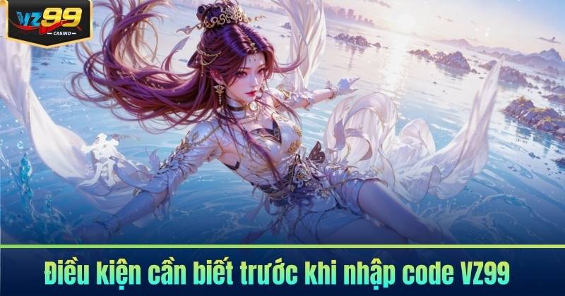 Cách Nhập Code VZ99 - Nhận Thưởng Dễ Dàng 2026 6 Điều kiện cần biết trước khi nhập code VZ99