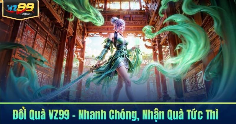 Đổi Quà VZ99 - Nhanh Chóng, Nhận Quà Tức Thì 3 Đổi Quà VZ99 - Nhanh Chóng, Nhận Quà Tức Thì