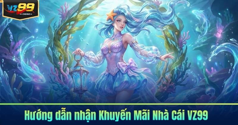 KHUYẾN MÃI NHÀ CÁI 6 Hướng dẫn nhận Khuyến Mãi Nhà Cái VZ99