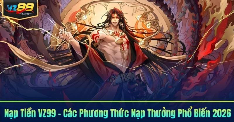 Nạp Tiền VZ99 - Các Phương Thức Nạp Thưởng Phổ Biến 2026