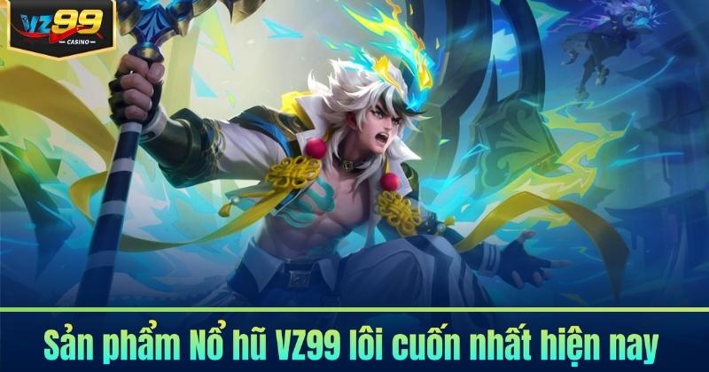 Sản phẩm Nổ hũ VZ99 lôi cuốn nhất hiện nay
