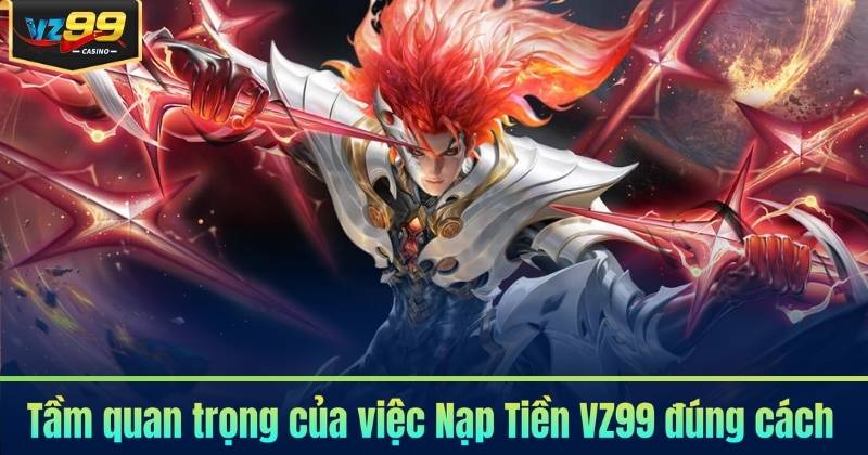 Tầm quan trọng của việc Nạp Tiền VZ99 đúng cách