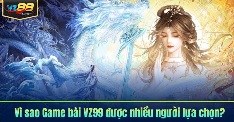 Vì sao Game bài VZ99 được nhiều người lựa chọn?