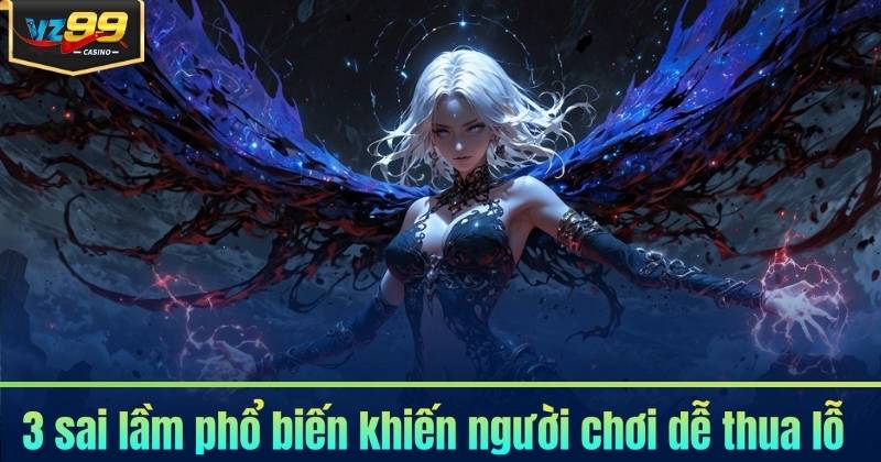 Kinh Nghiệm Cá Cược Online VZ99 - Dễ Dàng 1 Vốn Lời 10 7 3 sai lầm phổ biến khiến người chơi dễ thua lỗ