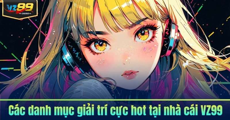 Các danh mục giải trí cực hot tại nhà cái VZ99