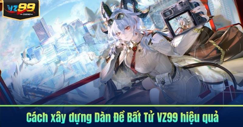 Dàn Đề Bất Tử VZ99 - Chiến Lược Nuôi Đề Theo Thời Gian 6 Cách xây dựng Dàn Đề Bất Tử VZ99 hiệu quả