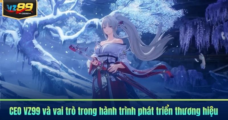 CEO VZ99 4 CEO VZ99 và vai trò trong hành trình phát triển thương hiệu