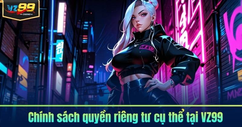 Quyền Riêng Tư 5 Chính sách quyền riêng tư cụ thể tại VZ99