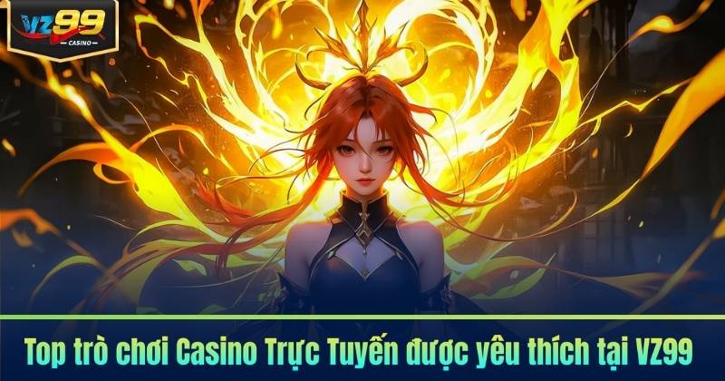 Top trò chơi Casino Trực Tuyến được yêu thích tại VZ99